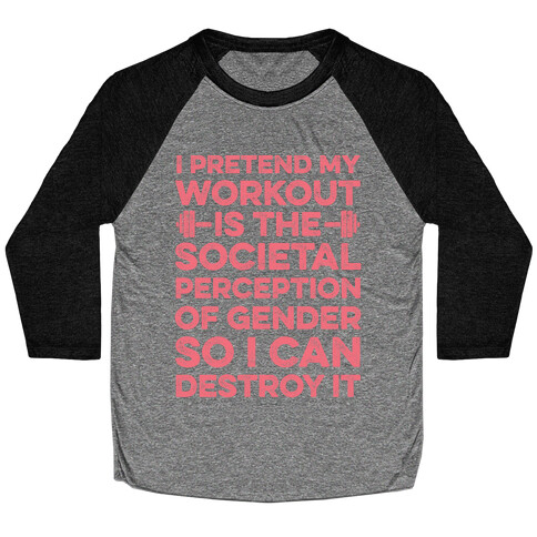 I Pretend My Workout Is The Societal Perception Of Gender So I Can Destroy It Baseball Tee