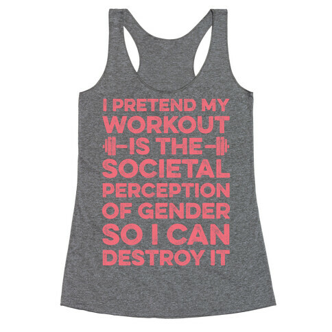 I Pretend My Workout Is The Societal Perception Of Gender So I Can Destroy It Racerback Tank Top