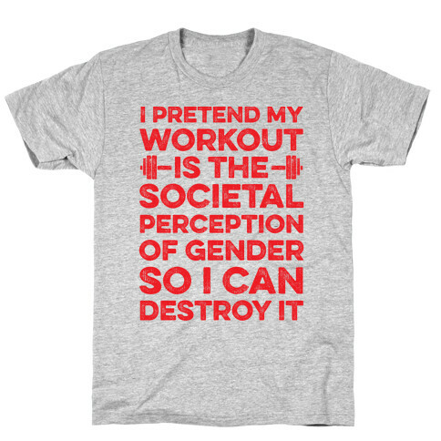 I Pretend My Workout Is The Societal Perception Of Gender So I Can Destroy It T-Shirt