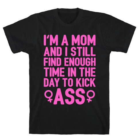I'm A Mom And I Still Find Enough Time In The Day To Kick Ass T-Shirt