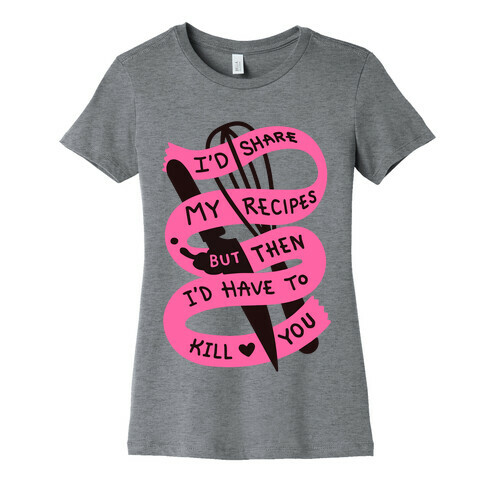 I'd Share My Recipes But Then I'd Have To Kill You Womens T-Shirt