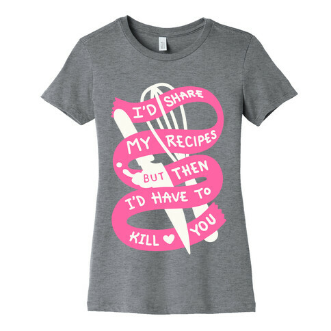 I'd Share My Recipes But Then I'd Have To Kill You Womens T-Shirt