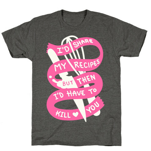I'd Share My Recipes But Then I'd Have To Kill You T-Shirt