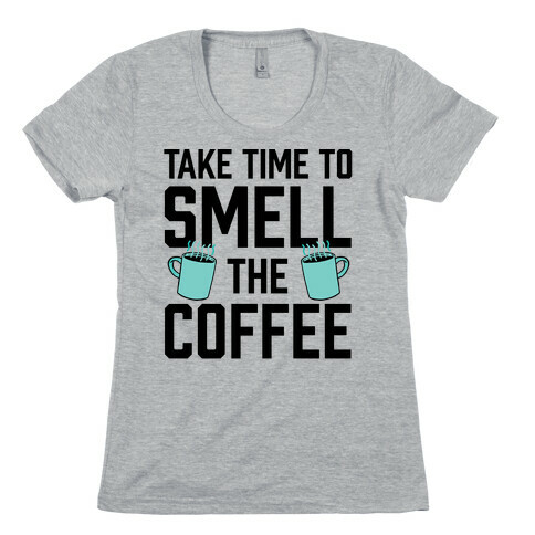 Take Time To Smell The Coffee Womens T-Shirt