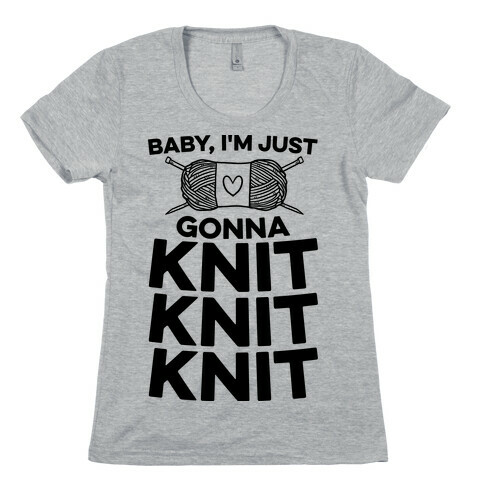 Baby, I'm Just Gonna Knit Knit Knit Womens T-Shirt