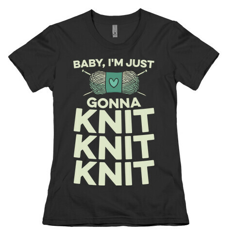 Baby, I'm Just Gonna Knit Knit Knit Womens T-Shirt