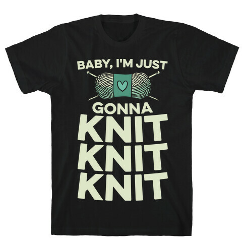 Baby, I'm Just Gonna Knit Knit Knit T-Shirt