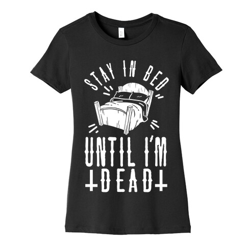 Stay In Bed Until I'm Dead Womens T-Shirt