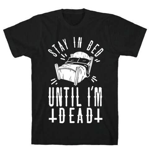 Stay In Bed Until I'm Dead T-Shirt