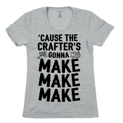 'Cause The Crafter's Gonna Make Make Make Womens T-Shirt
