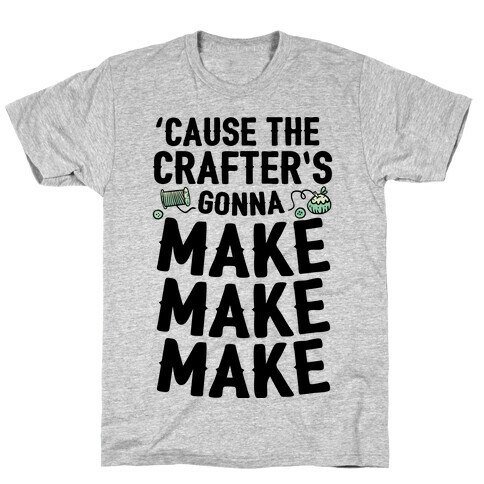 'Cause The Crafter's Gonna Make Make Make T-Shirt