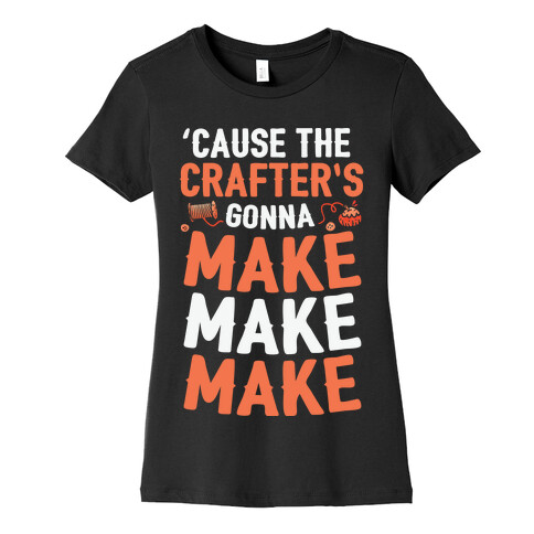 'Cause The Crafter's Gonna Make Make Make Womens T-Shirt