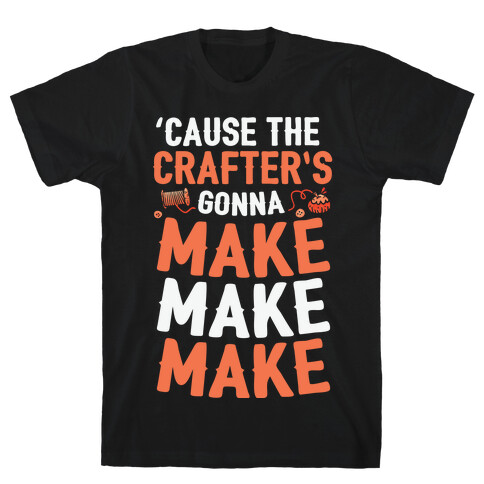 'Cause The Crafter's Gonna Make Make Make T-Shirt
