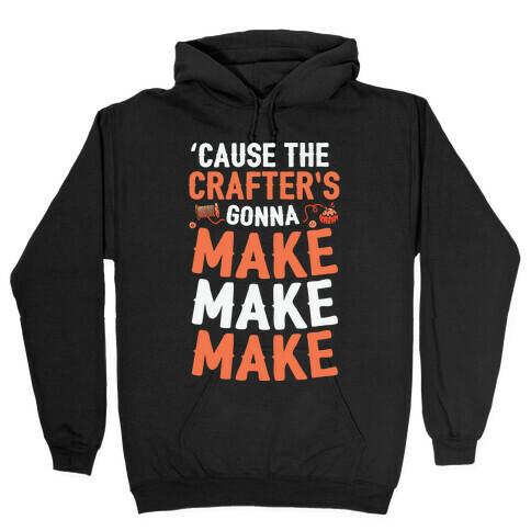 'Cause The Crafter's Gonna Make Make Make Hooded Sweatshirt