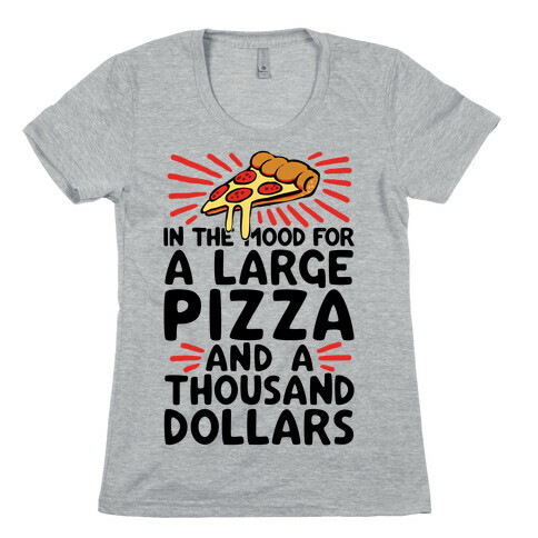 In The Mood For A Large Pizza And A Thousand Dollars Womens T-Shirt
