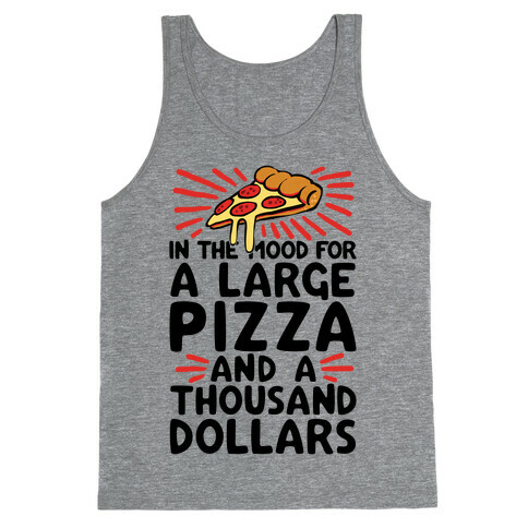 In The Mood For A Large Pizza And A Thousand Dollars Tank Top