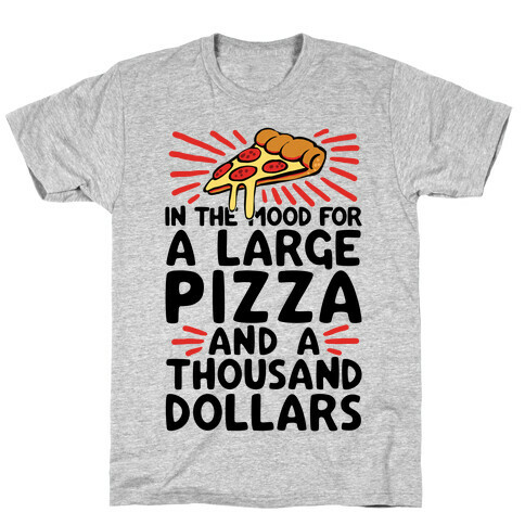 In The Mood For A Large Pizza And A Thousand Dollars T-Shirt