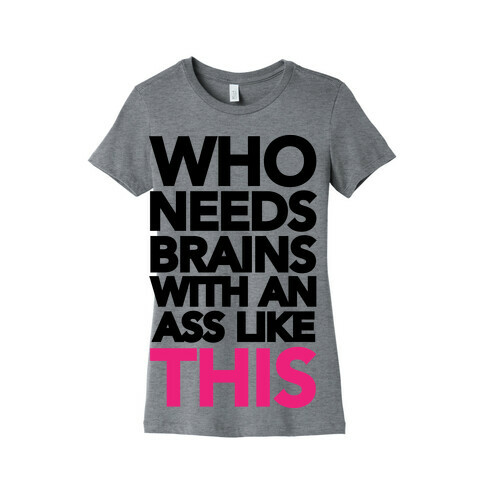 Who Needs Brains With an Ass Like This Womens T-Shirt