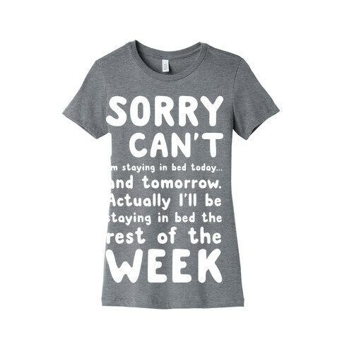 Sorry I Can't! I'm staying in bed today. Womens T-Shirt
