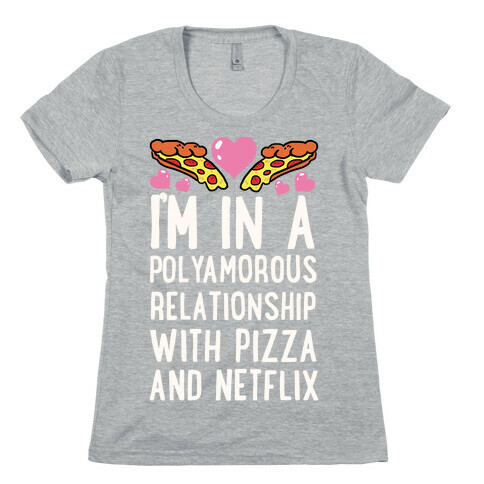 I'm In A Polyamorous Relationship With Pizza And Netflix Womens T-Shirt