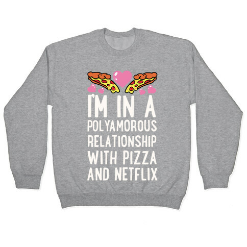 I'm In A Polyamorous Relationship With Pizza And Netflix Pullover