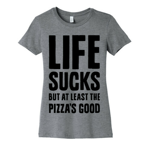 Life Sucks But At Least The Pizza's Good Womens T-Shirt