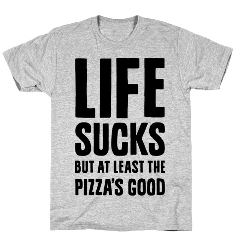 Life Sucks But At Least The Pizza's Good T-Shirt