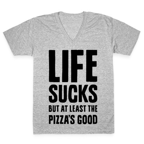 Life Sucks But At Least The Pizza's Good V-Neck Tee Shirt