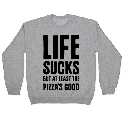 Life Sucks But At Least The Pizza's Good Pullover