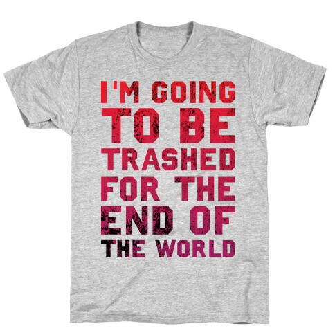 I'm Gonna Be Trashed For the End of the World T-Shirt
