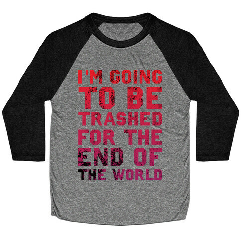 I'm Gonna Be Trashed For the End of the World Baseball Tee