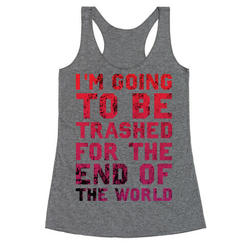 I'm Gonna Be Trashed For the End of the World Racerback Tank Top