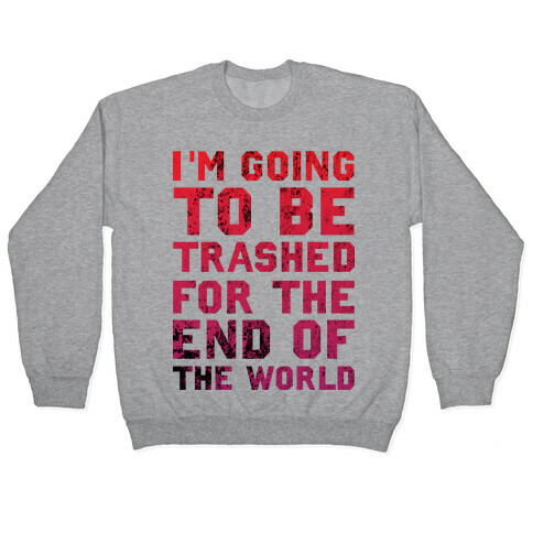I'm Gonna Be Trashed For the End of the World Pullover