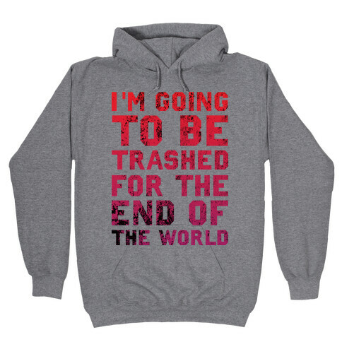 I'm Gonna Be Trashed For the End of the World Hooded Sweatshirt