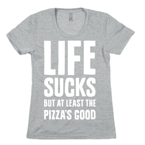 Life Sucks But At Least The Pizza's Good Womens T-Shirt