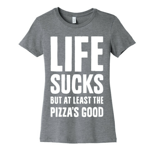 Life Sucks But At Least The Pizza's Good Womens T-Shirt