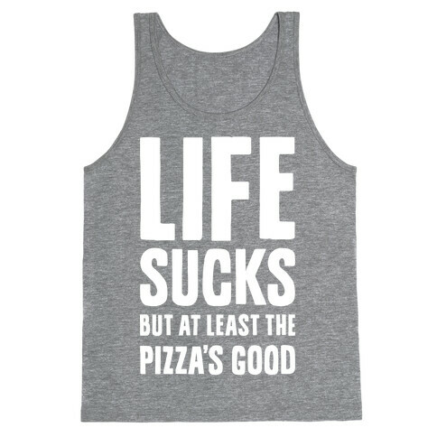 Life Sucks But At Least The Pizza's Good Tank Top