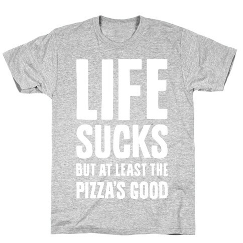 Life Sucks But At Least The Pizza's Good T-Shirt