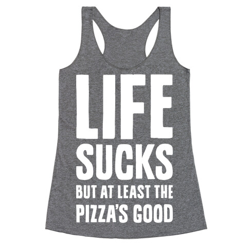 Life Sucks But At Least The Pizza's Good Racerback Tank Top