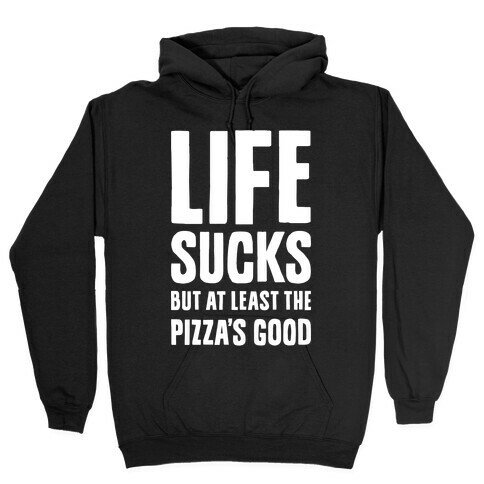 Life Sucks But At Least The Pizza's Good Hooded Sweatshirt