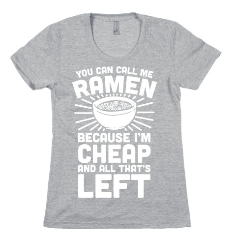You Can Call Me Ramen Because I'm Cheap And All That's Left Womens T-Shirt