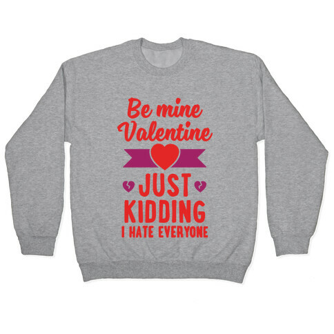 Be Mine Valentine (Just Kidding I Hate Everyone) Pullover