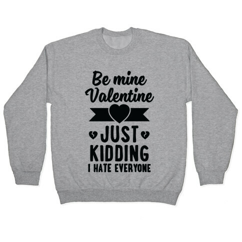 Be Mine Valentine (Just Kidding I Hate Everyone) Pullover