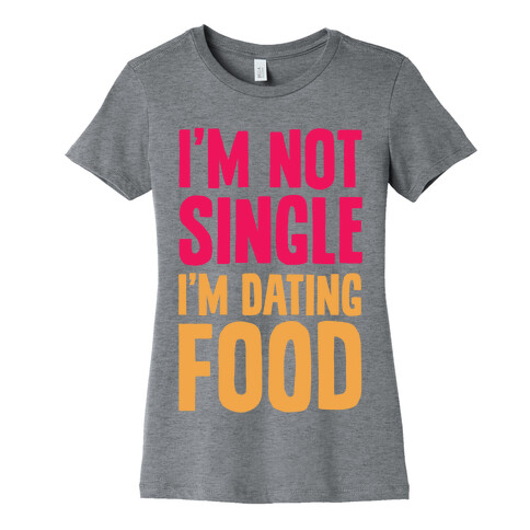 I'm Not Single I'm Dating Food Womens T-Shirt