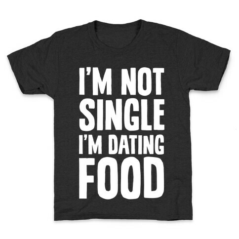 I'm Not Single I'm Dating Food Kids T-Shirt