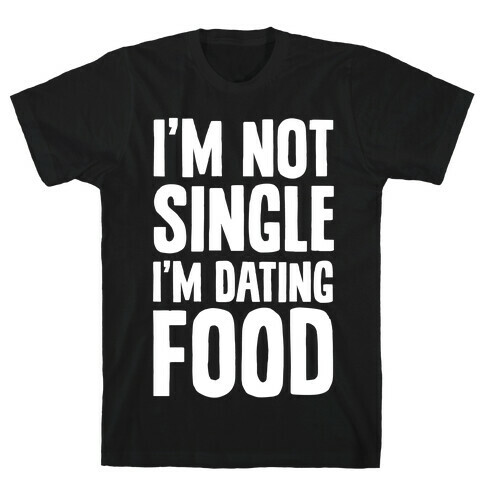 I'm Not Single I'm Dating Food T-Shirt