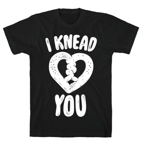I Knead You T-Shirt