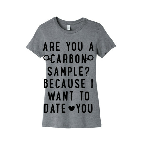 Are You A Carbon Sample Because I Want To Date You Womens T-Shirt