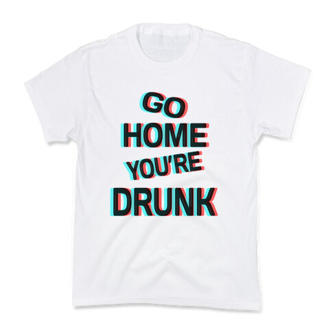 Go Home You're Drunk! Kids T-Shirt