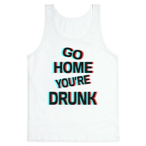 Go Home You're Drunk! Tank Top